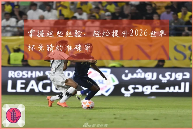 掌握这些经验，轻松提升2026世界杯竞猜的准确率