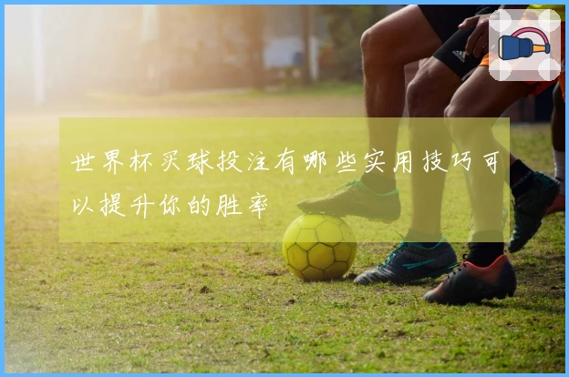 世界杯买球投注有哪些实用技巧可以提升你的胜率