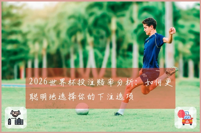2026世界杯投注赔率分析：如何更聪明地选择你的下注选项