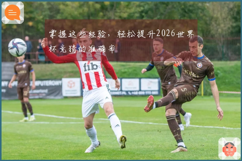 掌握这些经验，轻松提升2026世界杯竞猜的准确率
