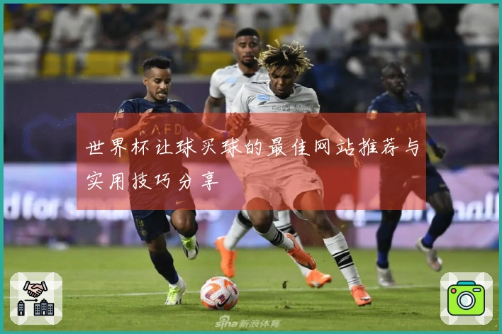 世界杯让球买球的最佳网站推荐与实用技巧分享